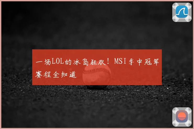 一场LOL的冰岛狂欢！MSI季中冠军赛程全知道