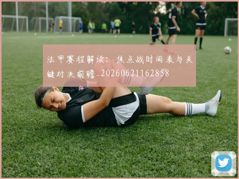 法甲赛程解读:焦点战时间表与关键对决前瞻_20260621162858