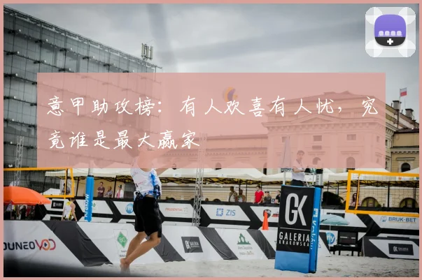意甲助攻榜：有人欢喜有人忧，究竟谁是最大赢家