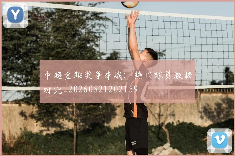 中超金靴奖争夺战:热门球员数据对比_20260521202159