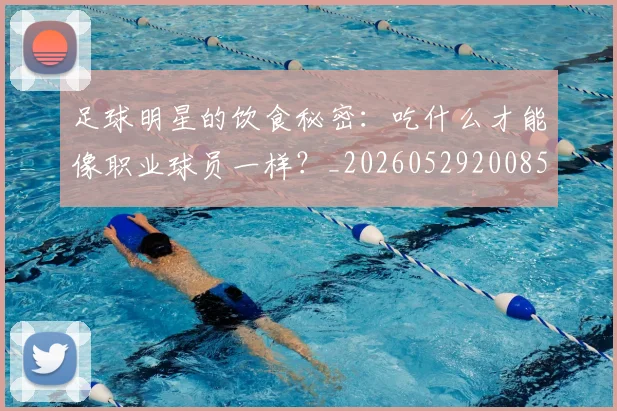 足球明星的饮食秘密:吃什么才能像职业球员一样?_20260529200852