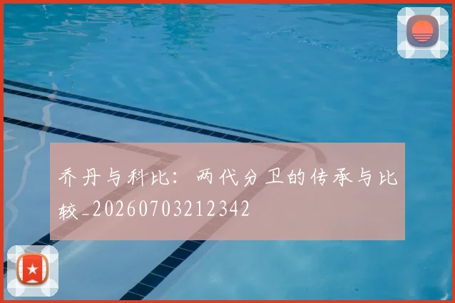 乔丹与科比：两代分卫的传承与比较_20260703212342