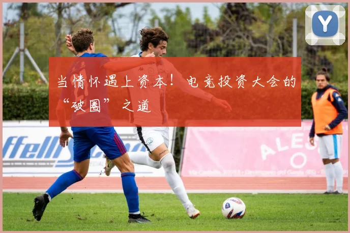 当情怀遇上资本！电竞投资大会的“破圈”之道