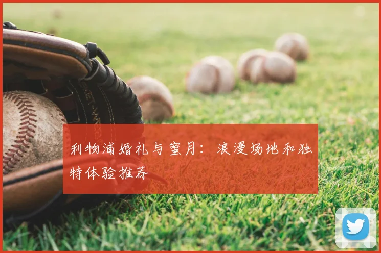 利物浦婚礼与蜜月:浪漫场地和独特体验推荐