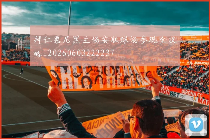 拜仁慕尼黑主场安联球场参观全攻略_20260603222237