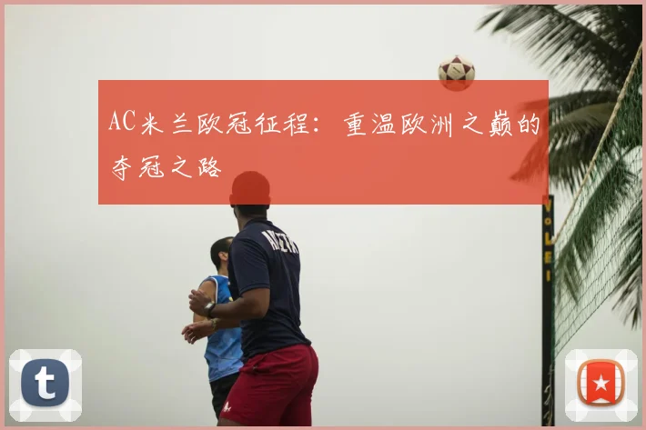 AC米兰欧冠征程：重温欧洲之巅的夺冠之路