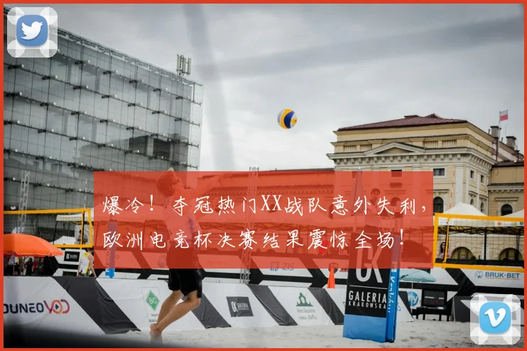 爆冷!夺冠热门XX战队意外失利,欧洲电竞杯决赛结果震惊全场!