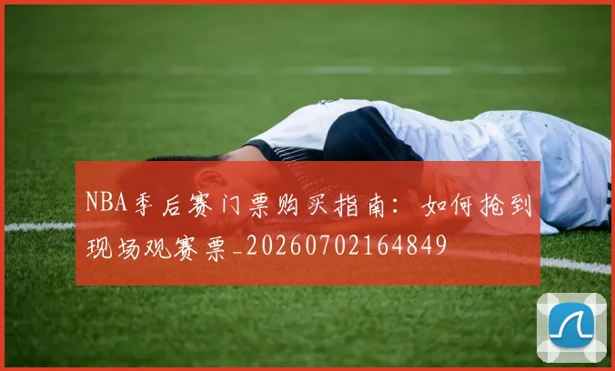 NBA季后赛门票购买指南：如何抢到现场观赛票_20260702164849