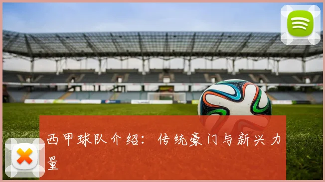 西甲球队介绍：传统豪门与新兴力量