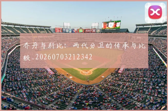 乔丹与科比：两代分卫的传承与比较_20260703212342