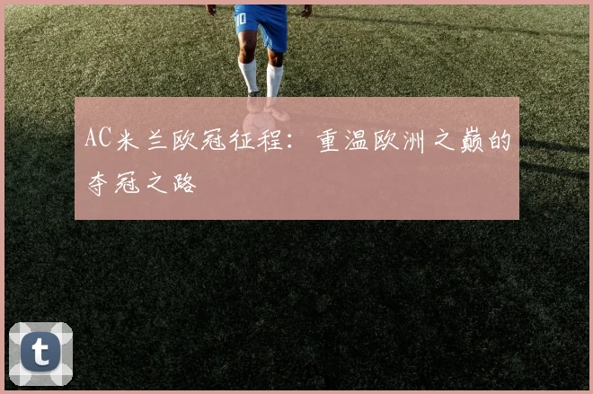 AC米兰欧冠征程：重温欧洲之巅的夺冠之路