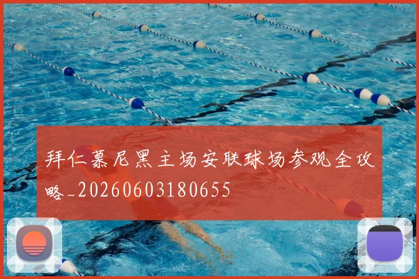 拜仁慕尼黑主场安联球场参观全攻略_20260603180655