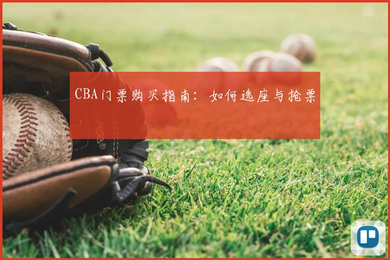 CBA门票购买指南:如何选座与抢票