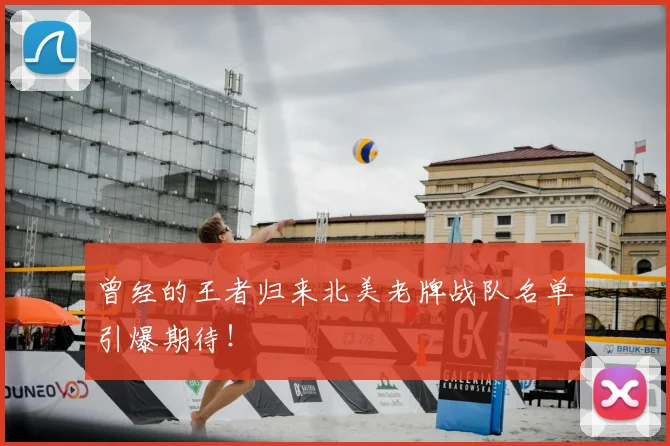 曾经的王者归来北美老牌战队名单引爆期待!