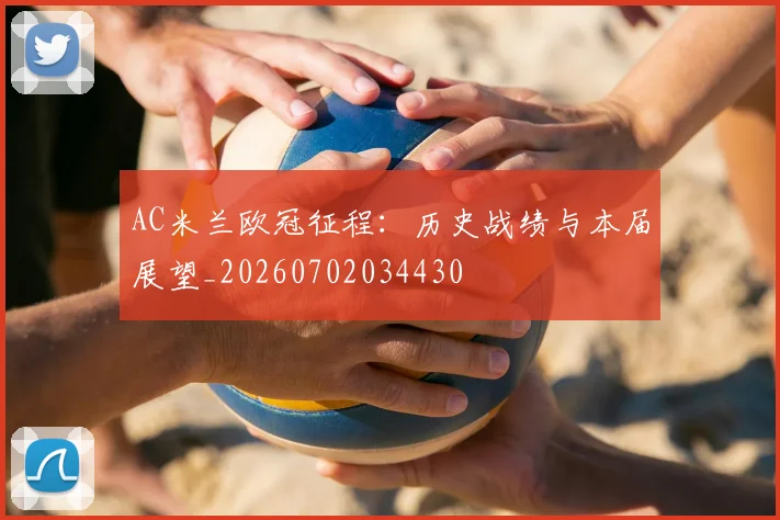 AC米兰欧冠征程：历史战绩与本届展望_20260702034430