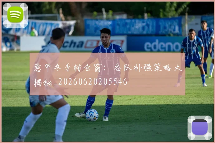 意甲冬季转会窗:各队补强策略大揭秘_20260620205546