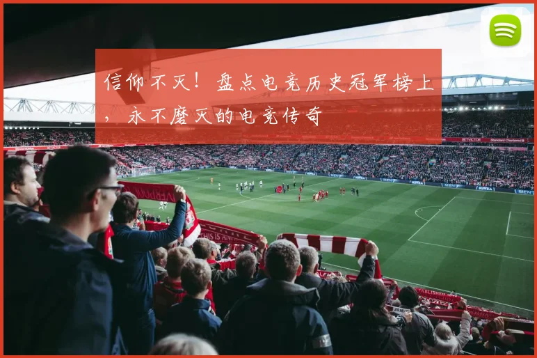 信仰不灭！盘点电竞历史冠军榜上，永不磨灭的电竞传奇