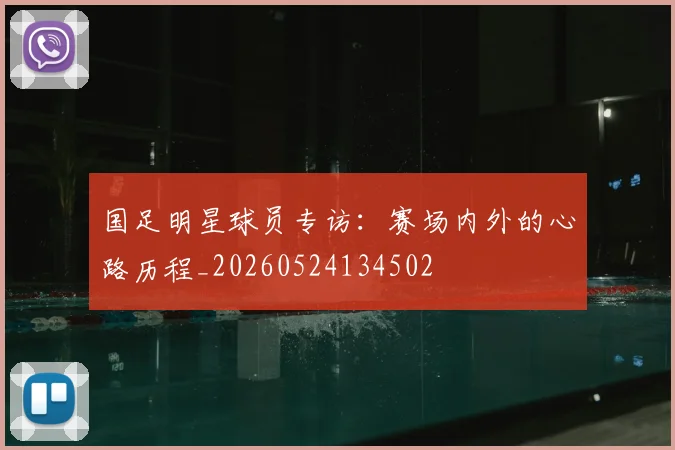 国足明星球员专访：赛场内外的心路历程_20260524134502