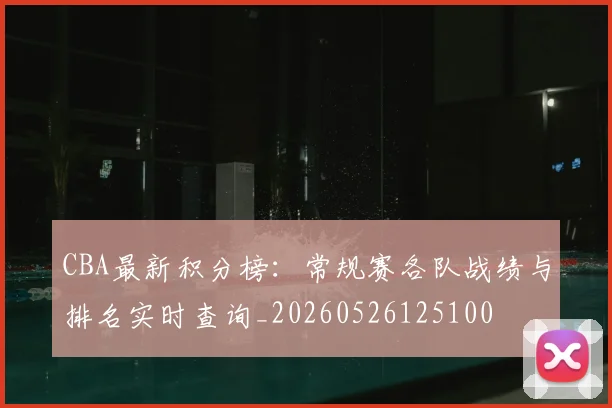 CBA最新积分榜：常规赛各队战绩与排名实时查询_20260526125100