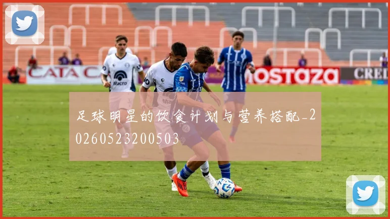 足球明星的饮食计划与营养搭配_20260523200503
