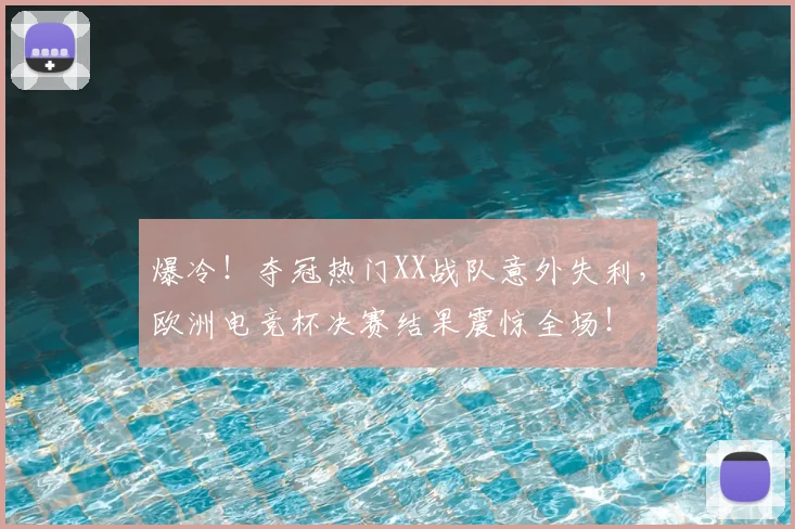 爆冷!夺冠热门XX战队意外失利,欧洲电竞杯决赛结果震惊全场!
