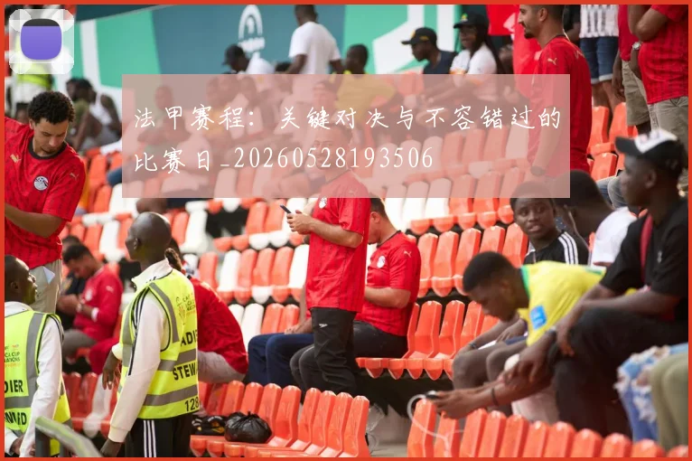 法甲赛程:关键对决与不容错过的比赛日_20260528193506
