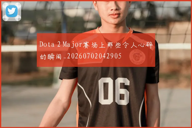 Dota 2 Major赛场上那些令人心碎的瞬间_20260702042905