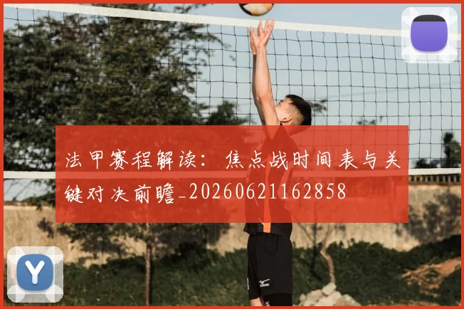 法甲赛程解读：焦点战时间表与关键对决前瞻_20260621162858