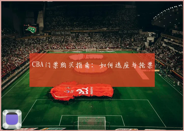 CBA门票购买指南:如何选座与抢票