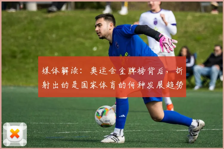 媒体解读:奥运会金牌榜背后,折射出的是国家体育的何种发展趋势