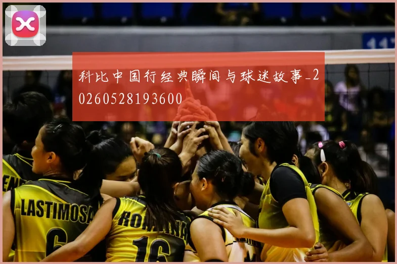 科比中国行经典瞬间与球迷故事_20260528193600