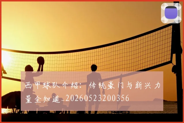 西甲球队介绍：传统豪门与新兴力量全知道_20260523200356