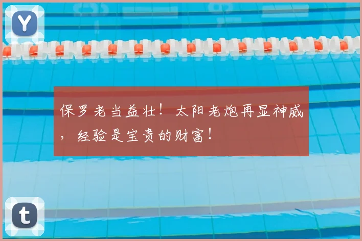 保罗老当益壮！太阳老炮再显神威，经验是宝贵的财富！